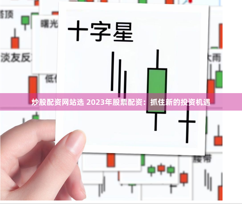 炒股配资网站选 2023年股票配资：抓住新的投资机遇
